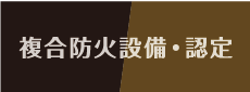 多くのお客様のご要望にお応えして複合防火設備・認定取得しました。